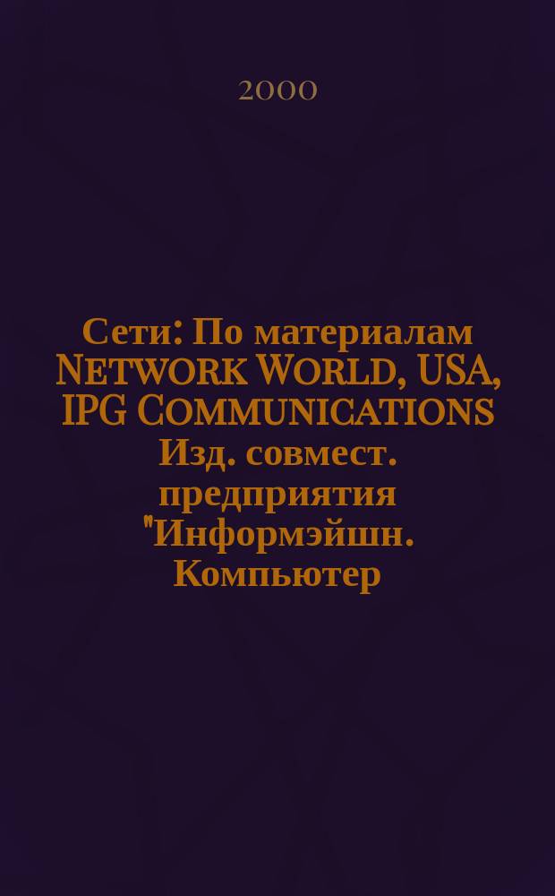 Сети : По материалам Network World, USA, IPG Communications Изд. совмест. предприятия "Информэйшн. Компьютер. Энтерпрайз", ICE. 2000, № 8