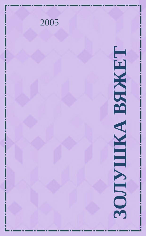 Золушка вяжет : Спец. вып. 2005, № 8 (174) : Вяжем крючком и спицами