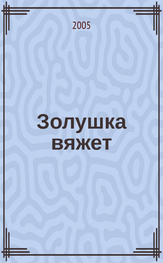 Золушка вяжет : Спец. вып. 2005, № 12 (184)