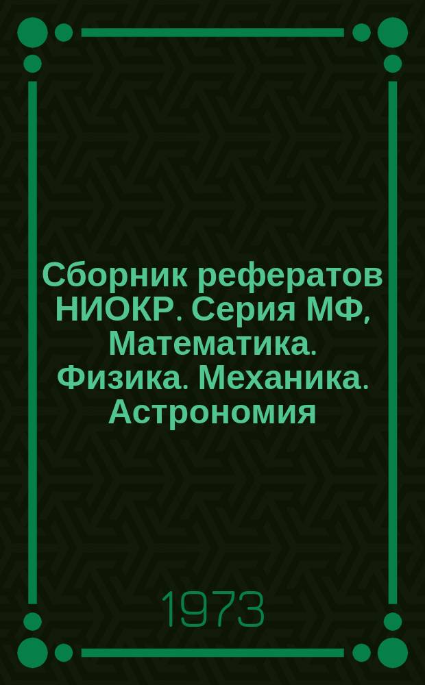 Сборник рефератов НИОКР. Серия МФ, Математика. Физика. Механика. Астрономия