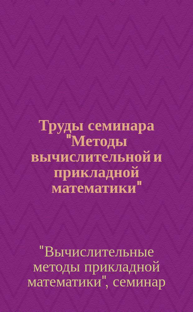 Труды семинара "Методы вычислительной и прикладной математики"