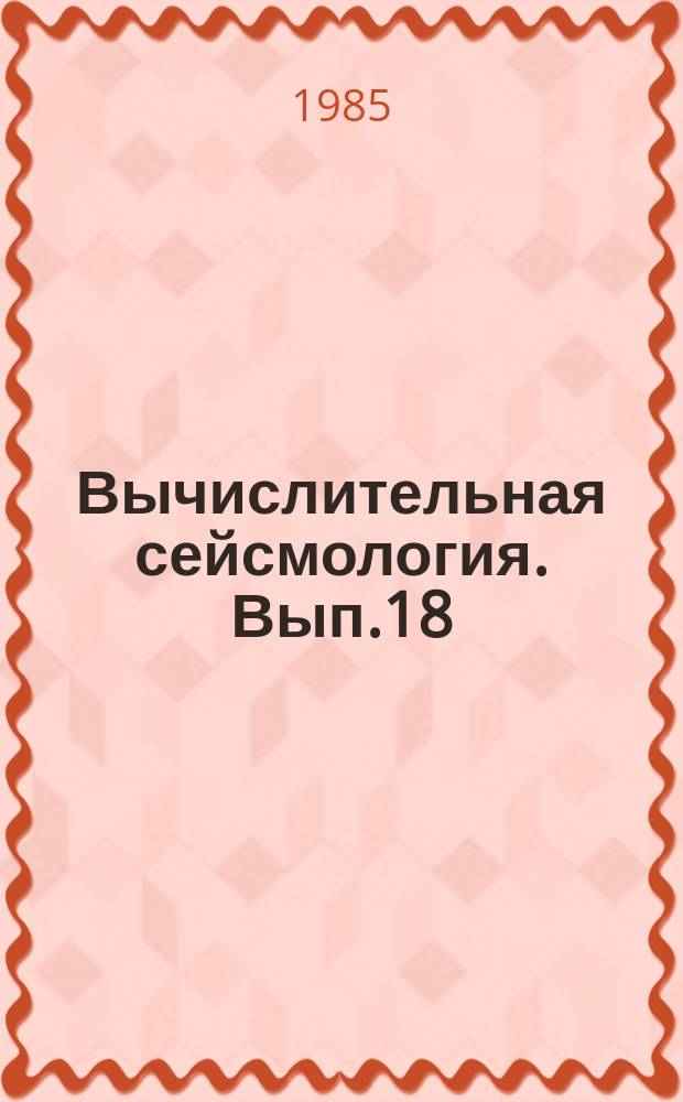 Вычислительная сейсмология. Вып.18 : Теория и анализ сейсмологической информации