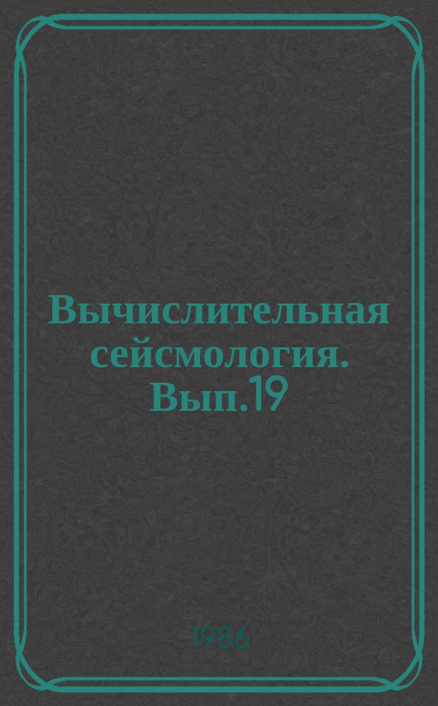 Вычислительная сейсмология. Вып.19 : Математические методы в сейсмологии и геодинамике