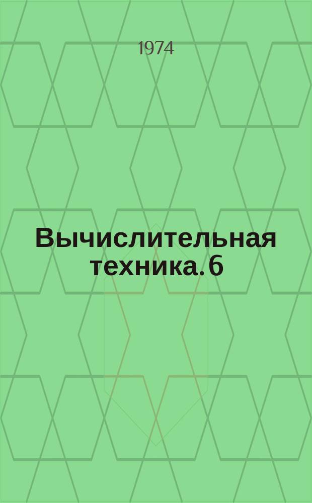 Вычислительная техника. [6] : Материалы Конференции по развитию технических наук в республике и использованию их результатов и Межотраслевого республиканского совещания по применению электронно-вычислительных машин для проектирования средств вычислительной техники