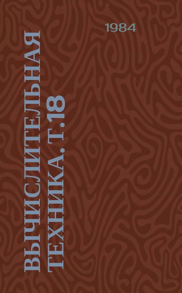 Вычислительная техника. Т.18 : Материалы конференции 1984 г. "Интенсификация производства, создание новых технологий, изделий и материалов"