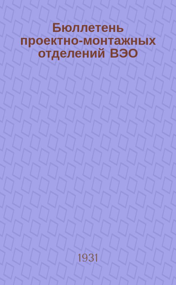Бюллетень проектно-монтажных отделений ВЭО : (В журнале "Электрификация и электромонтер" М.)