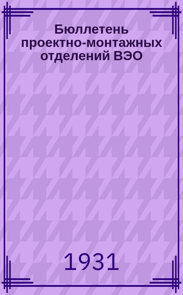 Бюллетень проектно-монтажных отделений ВЭО : (В журнале "Электрификация и электромонтер" М.). 1931, №8