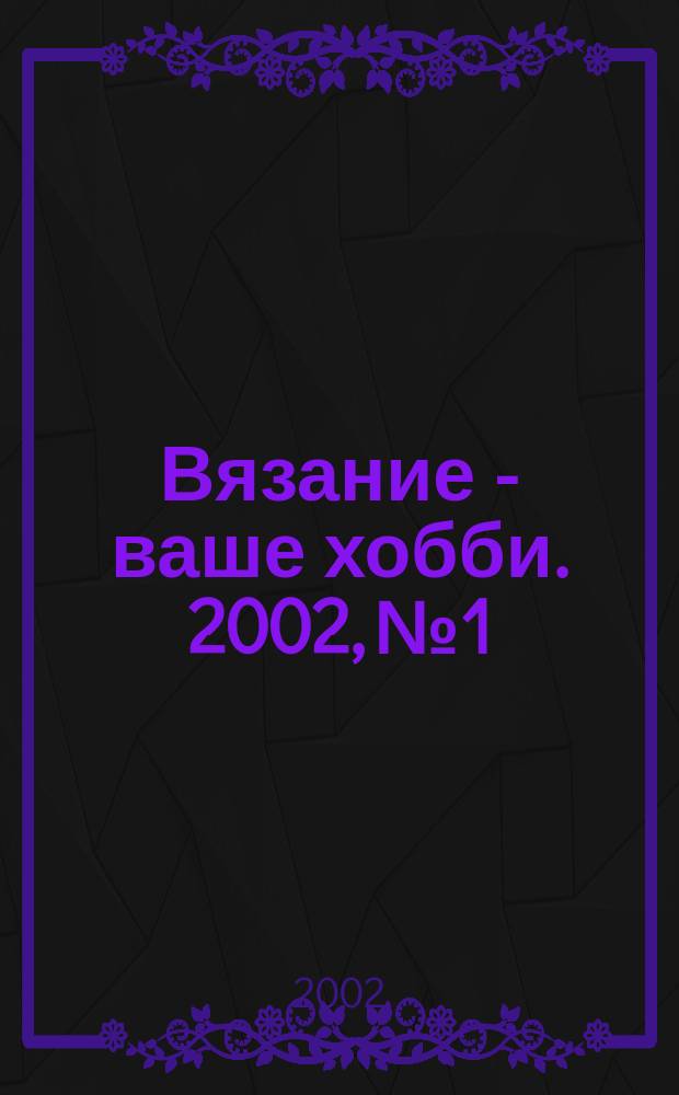 Вязание - ваше хобби. 2002, №1