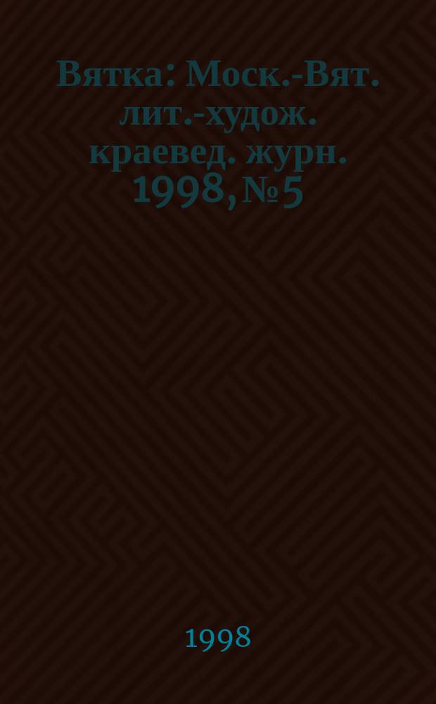 Вятка : Моск.-Вят. лит.-худож. краевед. журн. 1998, №5 : Вера-Надежда-Любовь
