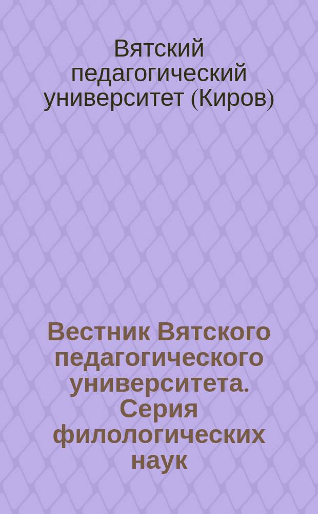 Вестник Вятского педагогического университета. Серия филологических наук : Науч. журн