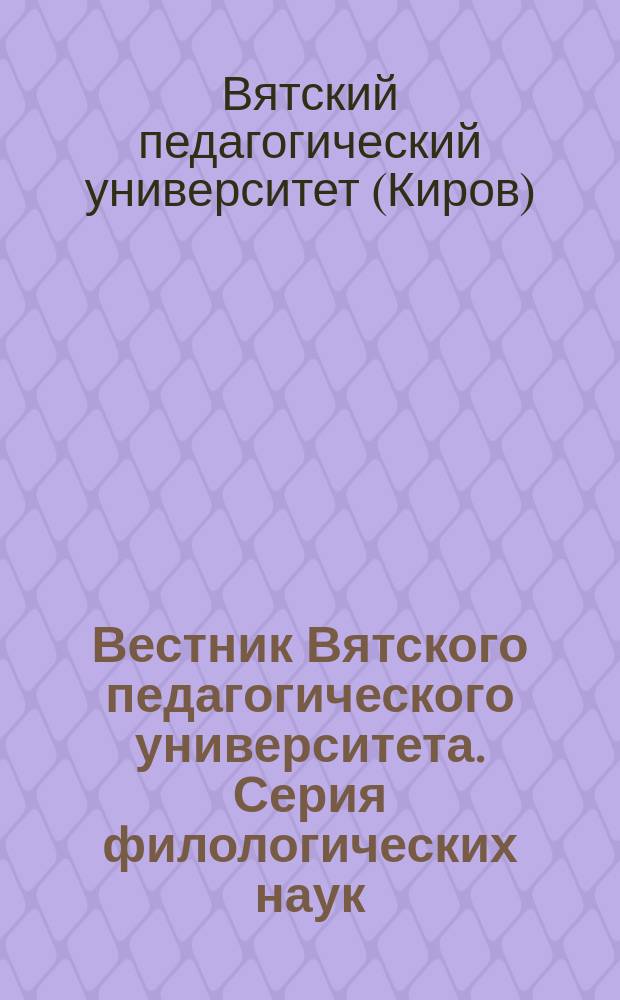 Вестник Вятского педагогического университета. Серия филологических наук : Науч. журн