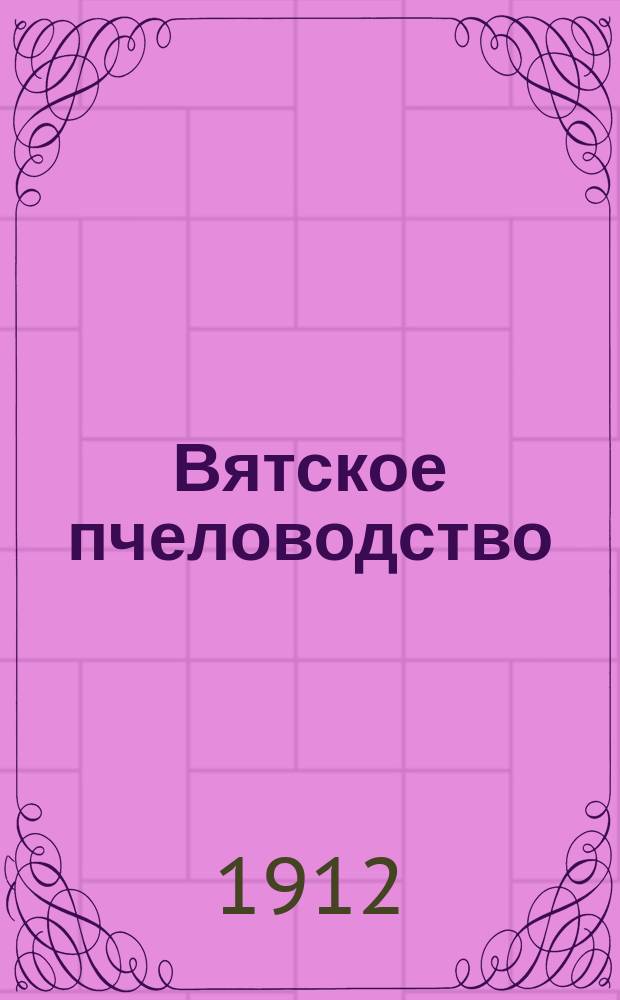 Вятское пчеловодство : Ежемес. общегуб. илл. пчеловодный журн