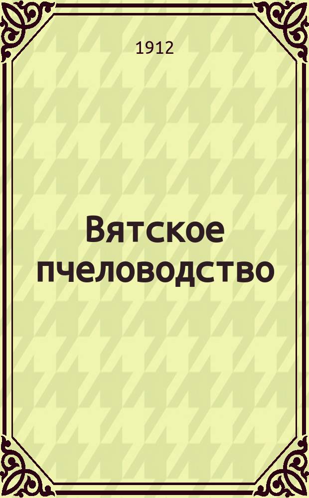 Вятское пчеловодство : Ежемес. общегуб. илл. пчеловодный журн. Г.1 1912, №9