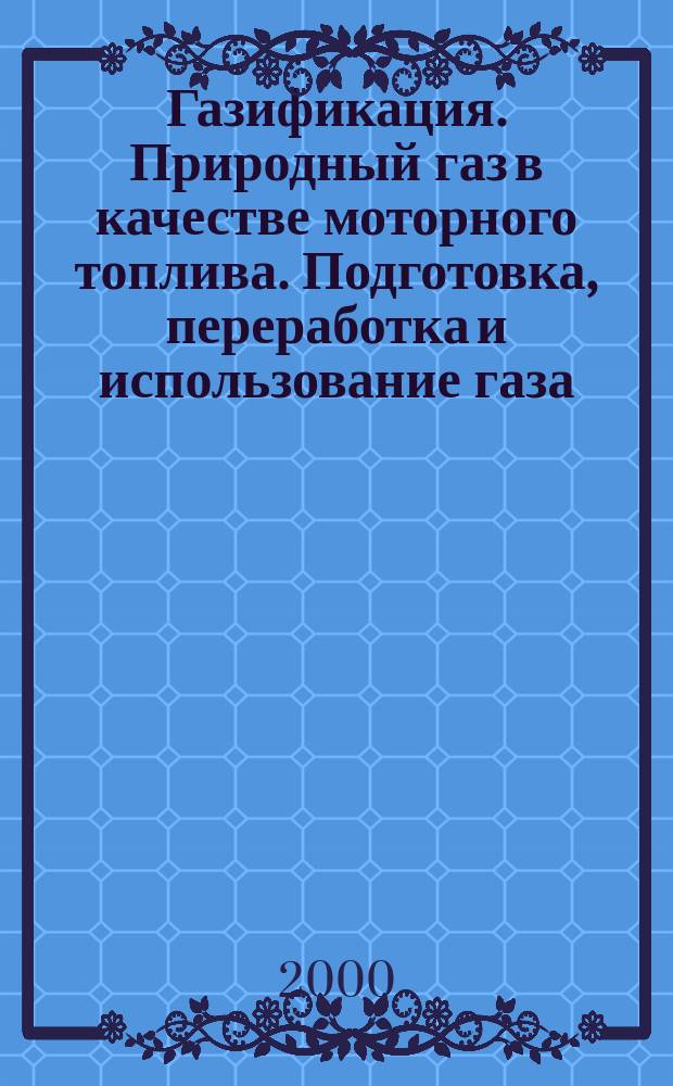 Газификация. Природный газ в качестве моторного топлива. Подготовка, переработка и использование газа : Науч.-техн. сб. 2000, №6