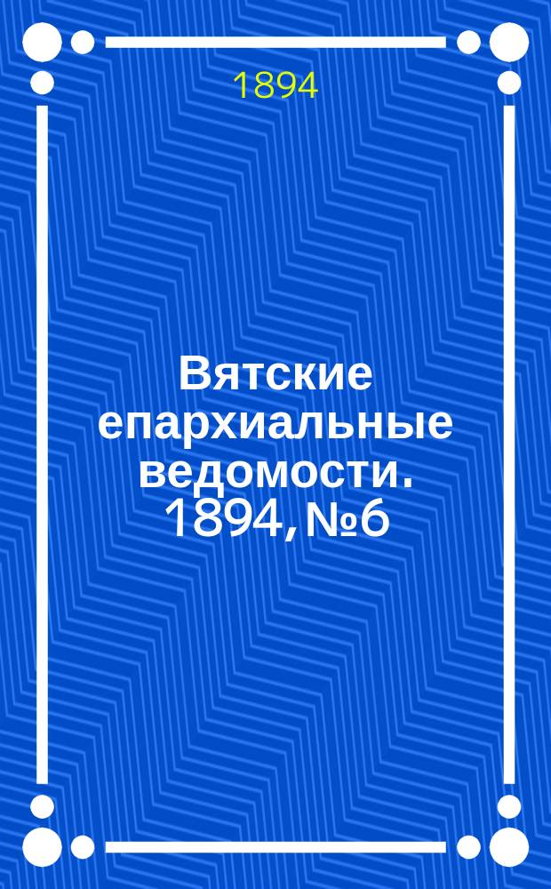 Вятские епархиальные ведомости. 1894, №6