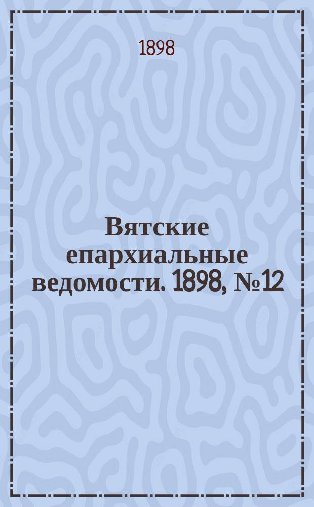 Вятские епархиальные ведомости. 1898, №12