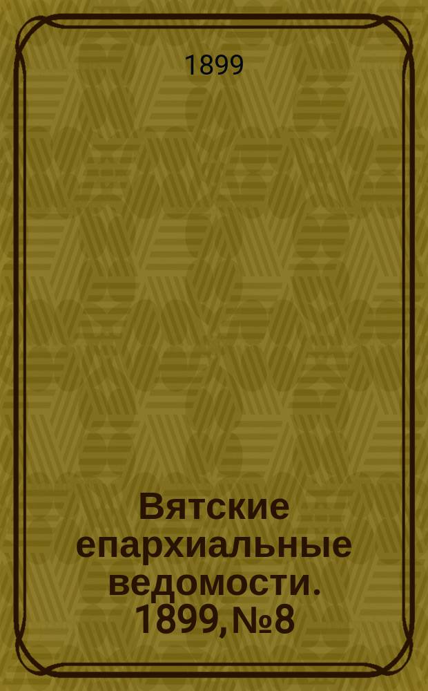 Вятские епархиальные ведомости. 1899, №8