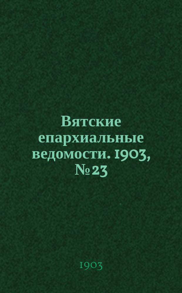 Вятские епархиальные ведомости. 1903, №23