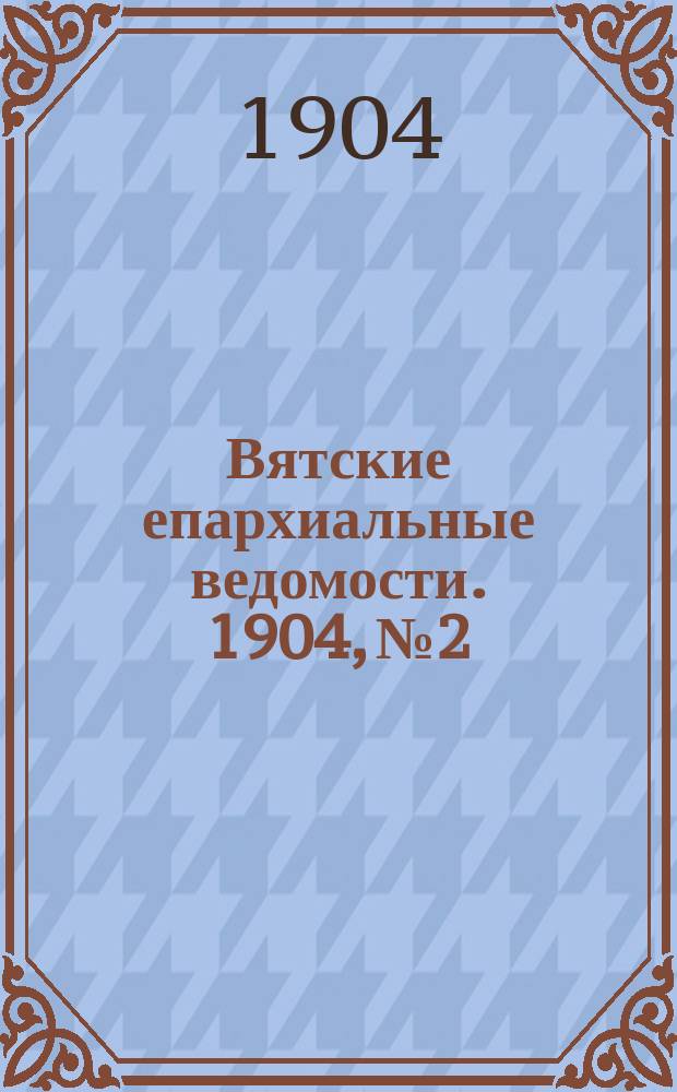 Вятские епархиальные ведомости. 1904, №2