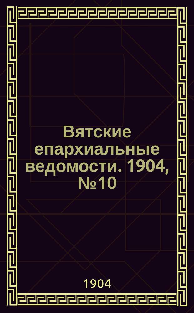 Вятские епархиальные ведомости. 1904, №10
