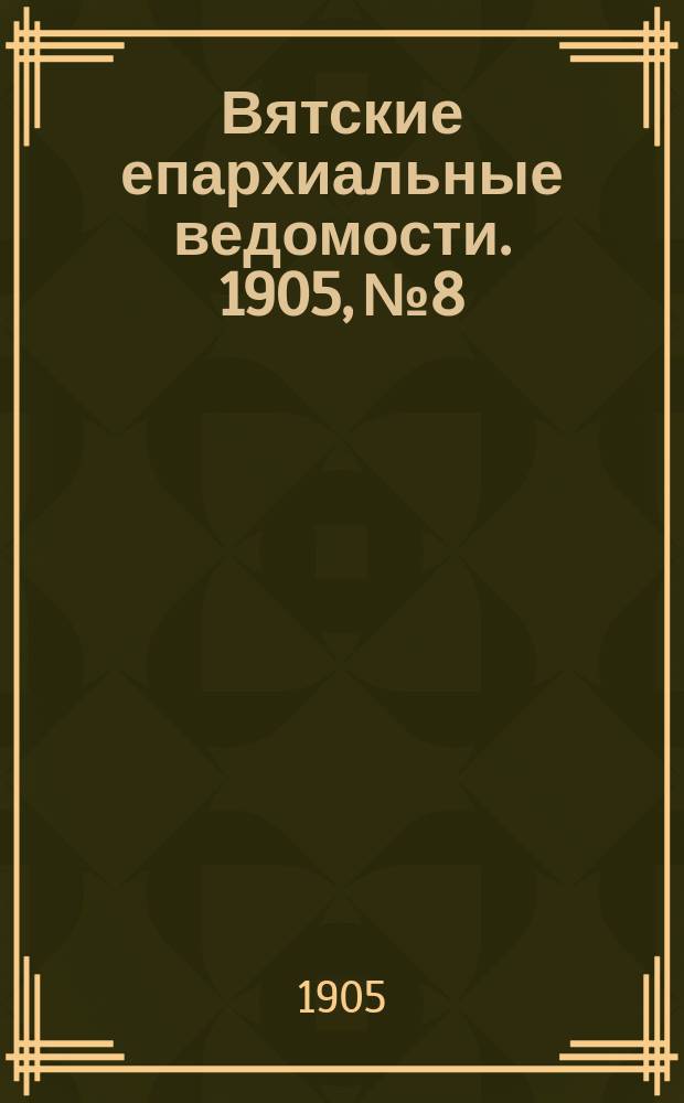 Вятские епархиальные ведомости. 1905, №8