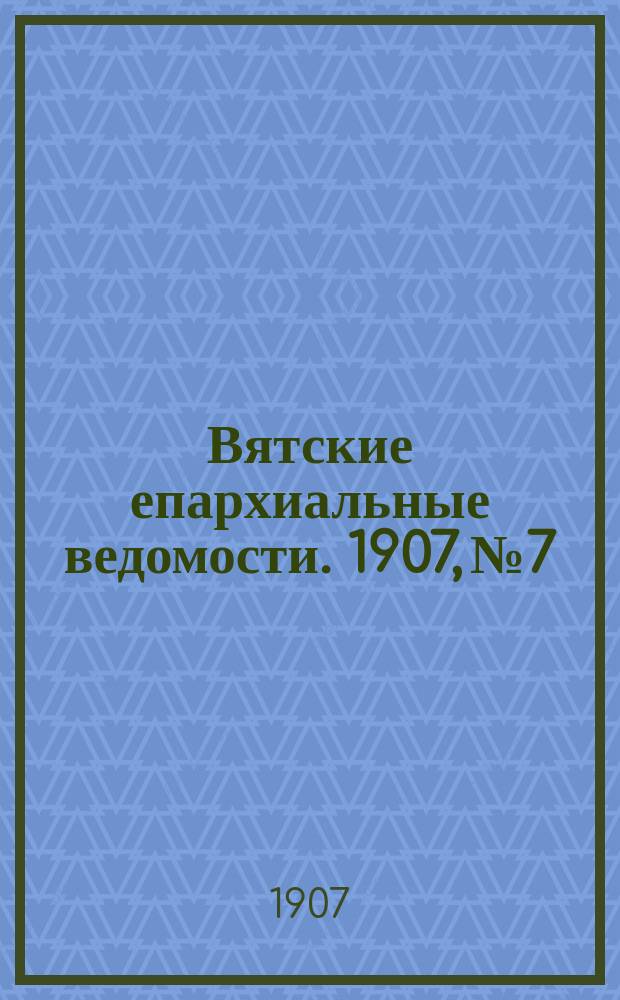 Вятские епархиальные ведомости. 1907, №7