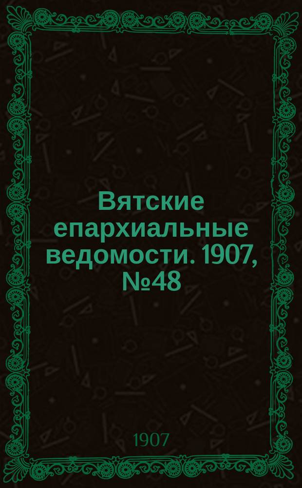 Вятские епархиальные ведомости. 1907, №48