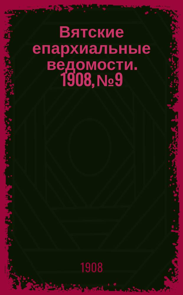 Вятские епархиальные ведомости. 1908, №9