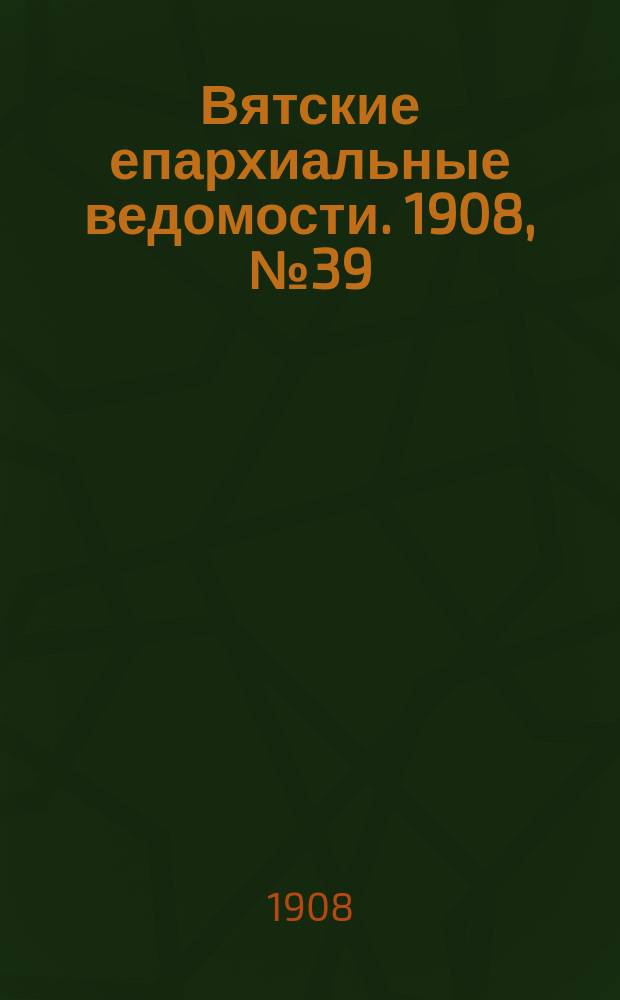 Вятские епархиальные ведомости. 1908, №39