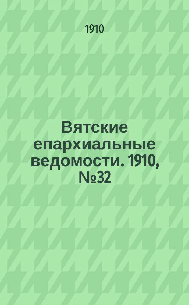 Вятские епархиальные ведомости. 1910, №32