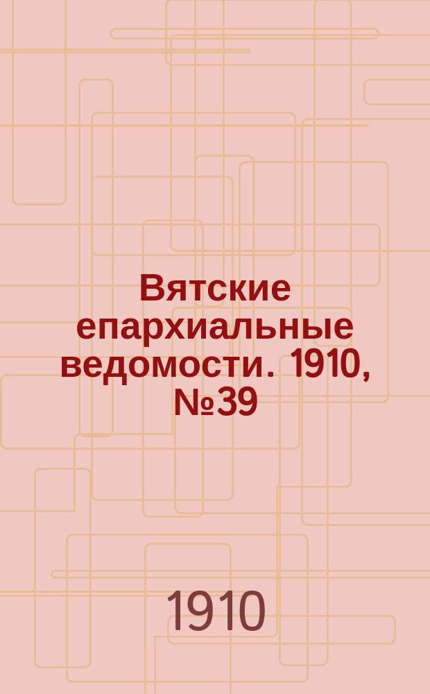Вятские епархиальные ведомости. 1910, №39
