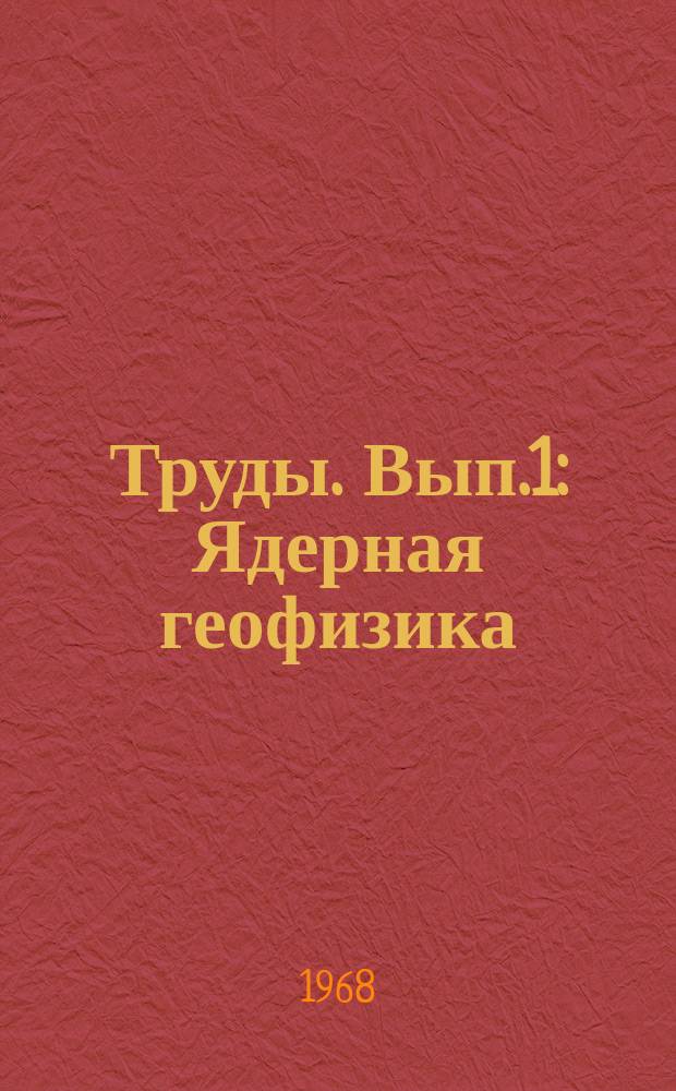 Труды. Вып.1 : Ядерная геофизика
