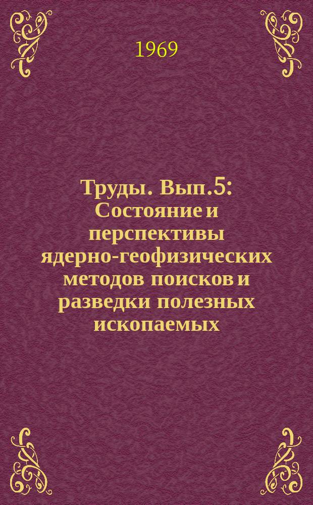 Труды. Вып.5 : Состояние и перспективы ядерно-геофизических методов поисков и разведки полезных ископаемых