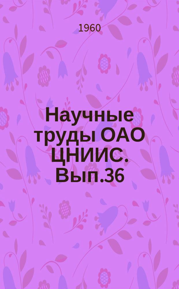 Научные труды ОАО ЦНИИС. Вып.36 : Исследование бетона и железобетонных конструкций транспортных сооружений