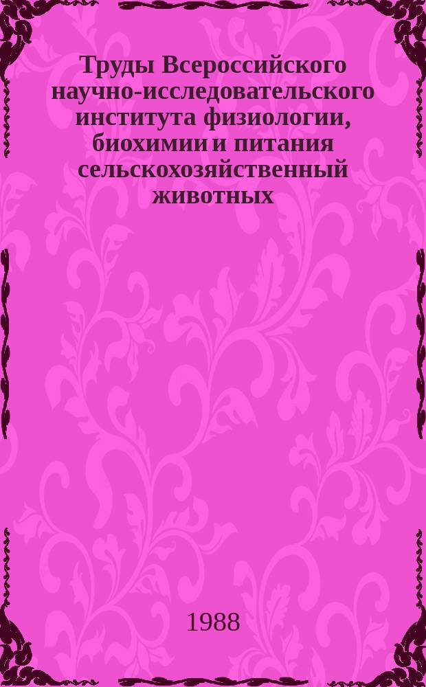 Труды Всероссийского научно-исследовательского института физиологии, биохимии и питания сельскохозяйственный животных. Т.35 : Физиолого-биохимическое обоснование выращивания молочного скота при беспривязно-боксовом содержании на рационах с включением травяных гранул