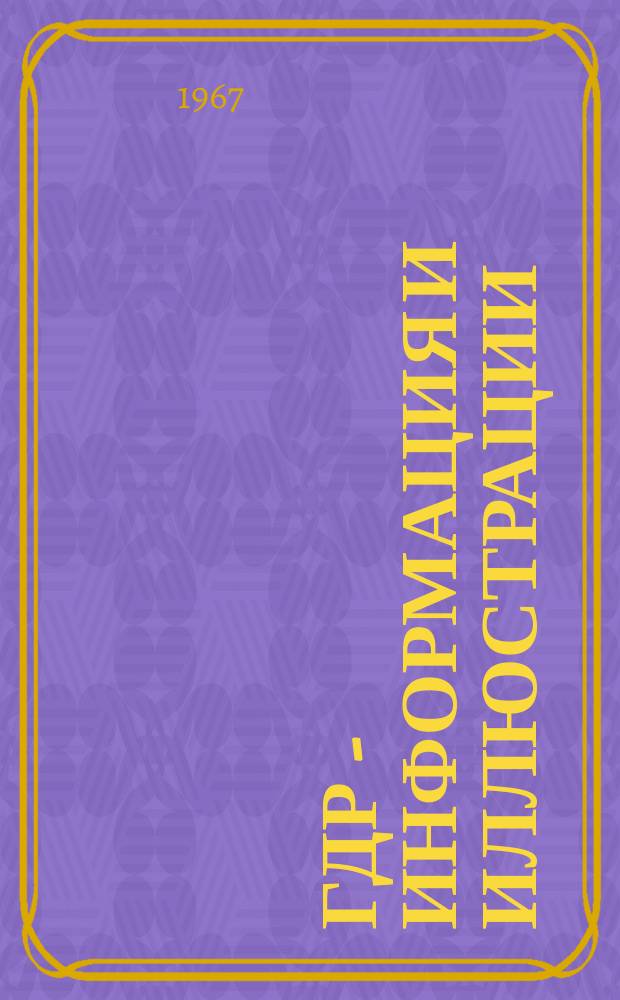 ГДР - информация и иллюстрации : Журн. из Германской Демократической Республики Изд. О-ва культурных связей за границей. Г.8 1967, №6