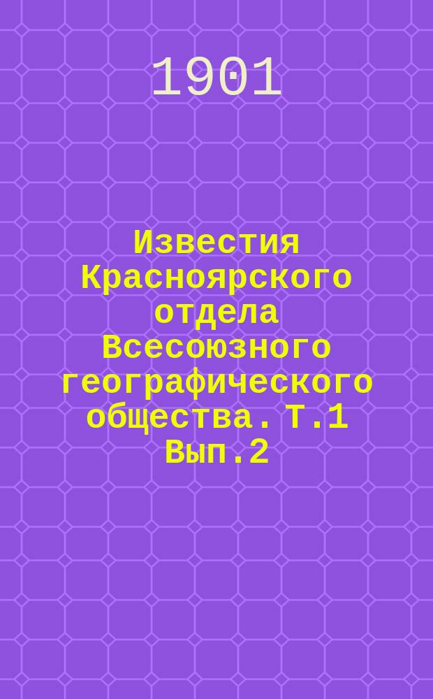 Известия Красноярского отдела Всесоюзного географического общества. [Т.1 Вып.2] : Протоколы заседаний распорядительного комитета Красноярского подотдела Восточно-Сибирского отдела Русского географического общества от 13 ноября по 4 мая 1901 г.