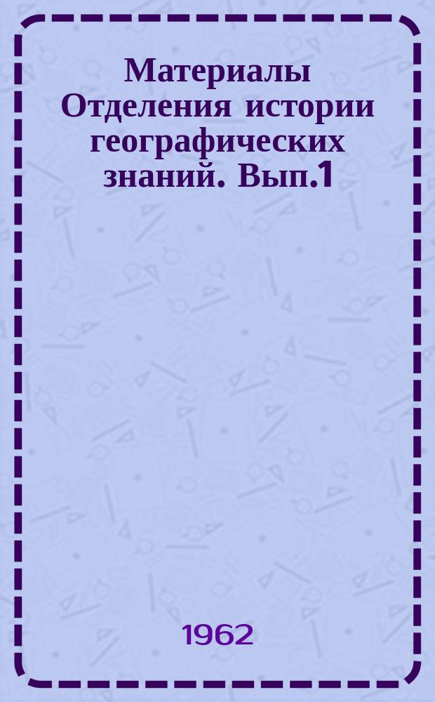 Материалы Отделения истории географических знаний. Вып.1 : Географическое изучение Сибири XVII-XX вв.