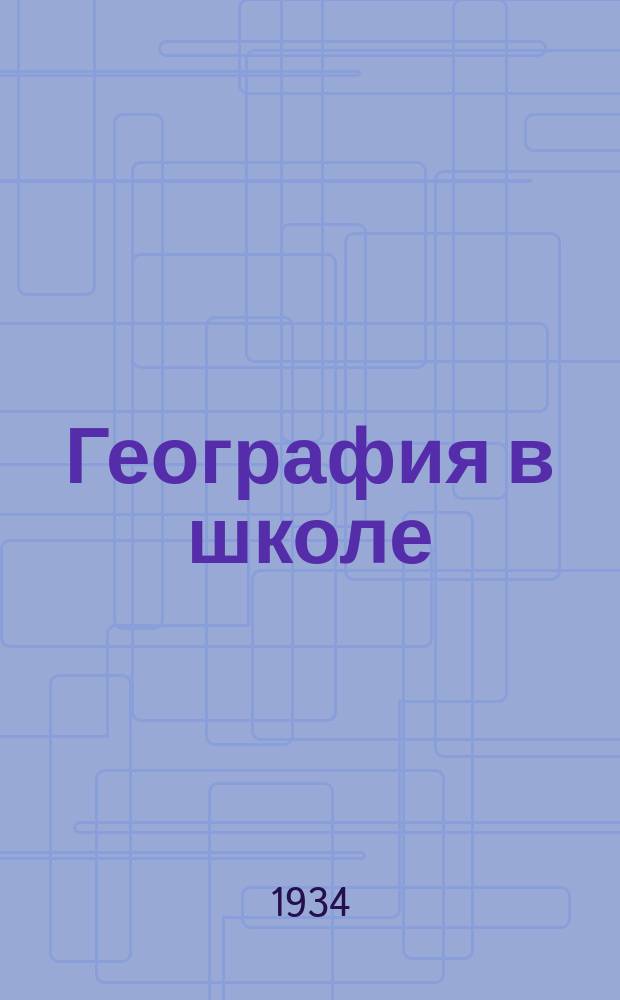 География в школе : Журн. для учителей нач. и средней школы. Орган Наркомпроса и Учпедгиза
