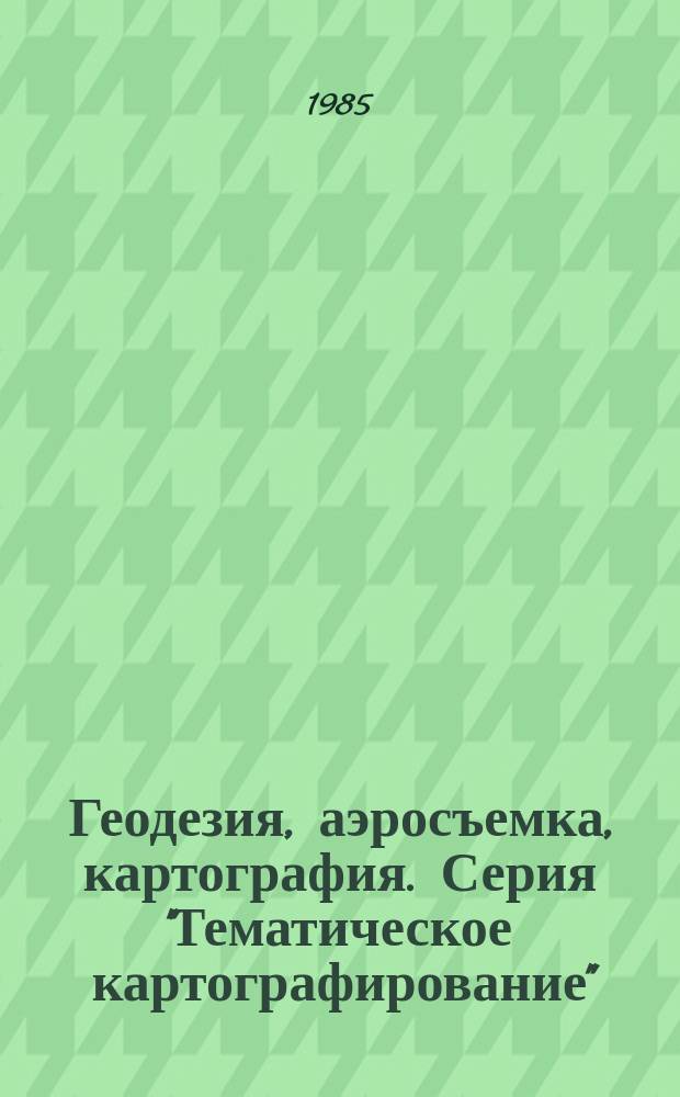 Геодезия, аэросъемка, картография. Серия "Тематическое картографирование" : Обзор. информ