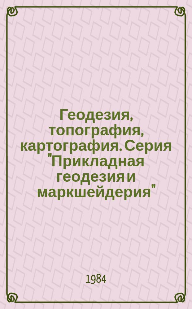 Геодезия, топография, картография. Серия "Прикладная геодезия и маркшейдерия" : Обзор. информ