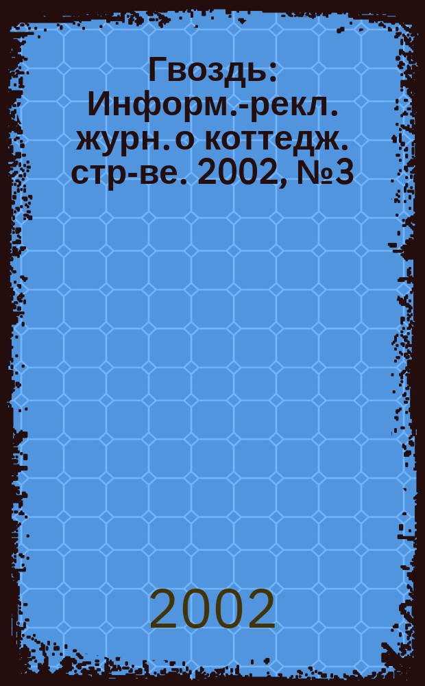 Гвоздь : Информ.-рекл. журн. о коттедж. стр-ве. 2002, №3(4)