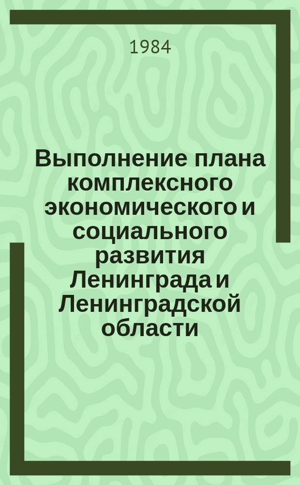Выполнение плана комплексного экономического и социального развития Ленинграда и Ленинградской области : Стат. бюл. 1984, №4(19) : янв./сент.