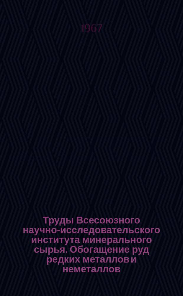 Труды Всесоюзного научно-исследовательского института минерального сырья. Обогащение руд редких металлов и неметаллов