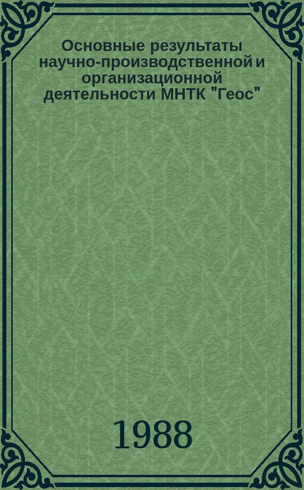 Основные результаты научно-производственной и организационной деятельности МНТК "Геос" : Крат. отчет