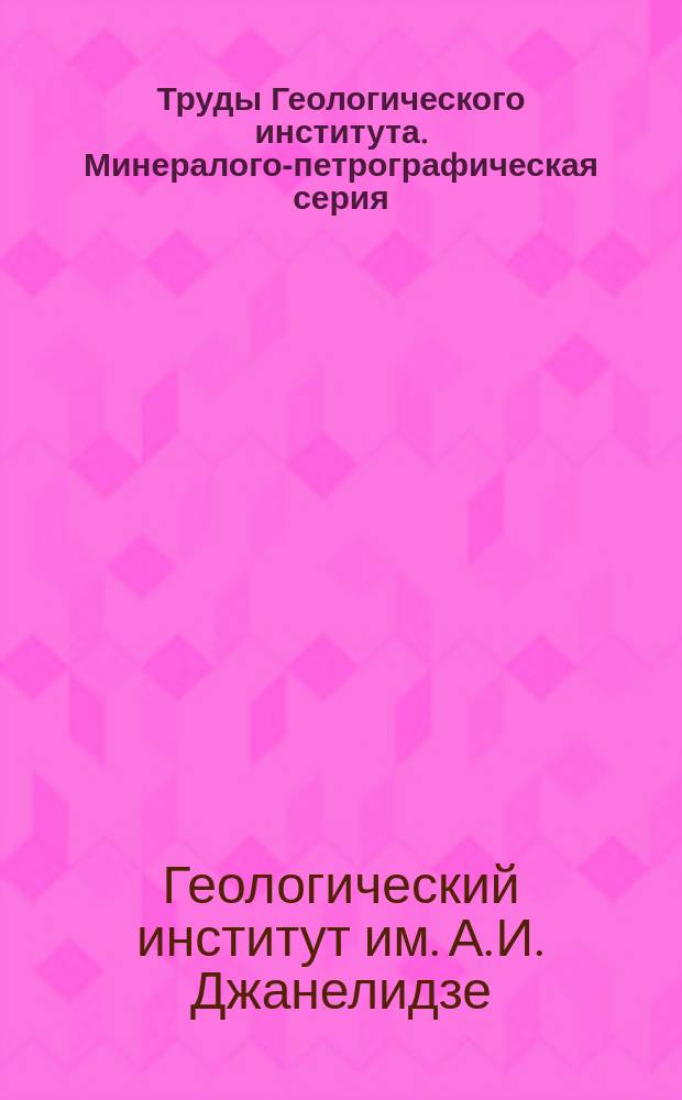 Труды Геологического института. Минералого-петрографическая серия