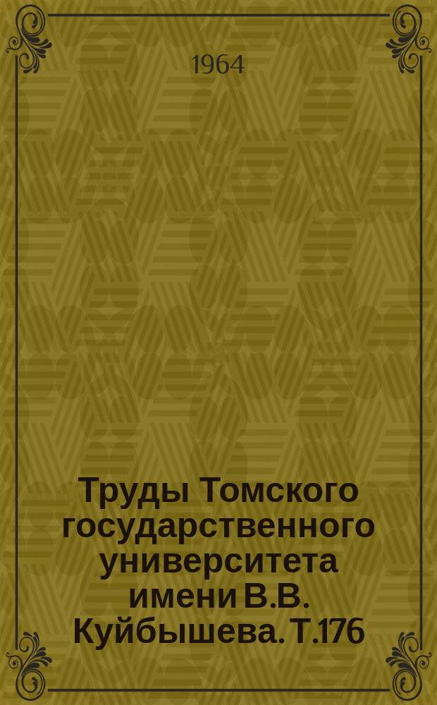 Труды Томского государственного университета имени В.В. Куйбышева. Т.176