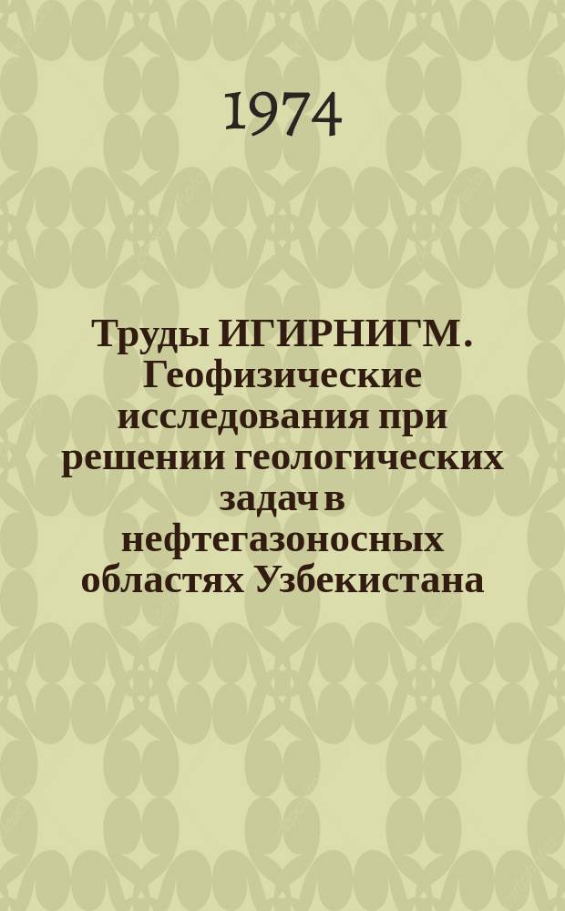 Труды ИГИРНИГМ. Геофизические исследования при решении геологических задач в нефтегазоносных областях Узбекистана