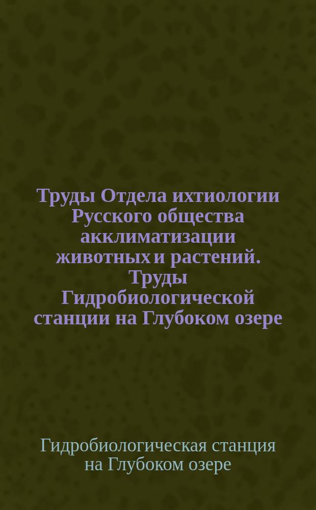 Труды Отдела ихтиологии Русского общества акклиматизации животных и растений. Труды Гидробиологической станции на Глубоком озере