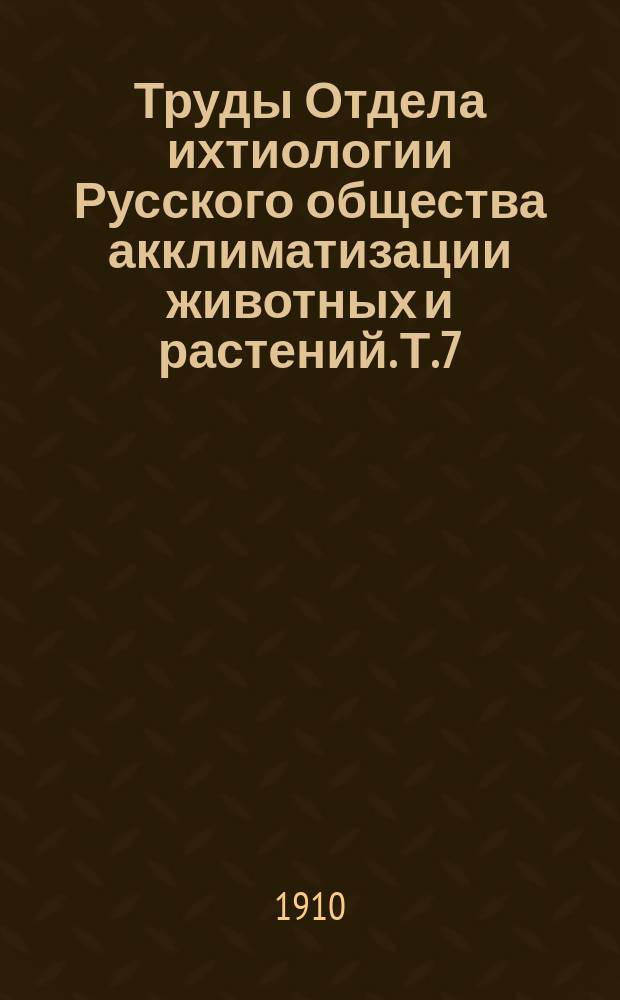 Труды Отдела ихтиологии Русского общества акклиматизации животных и растений. Т.7